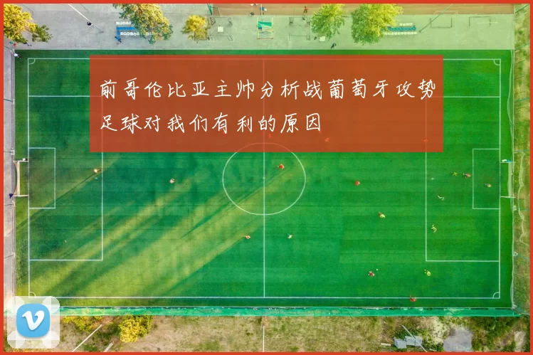 前哥伦比亚主帅分析战葡萄牙攻势足球对我们有利的原因