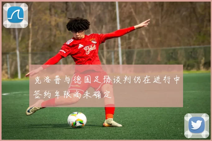 克洛普与德国足协谈判仍在进行中签约年限尚未确定