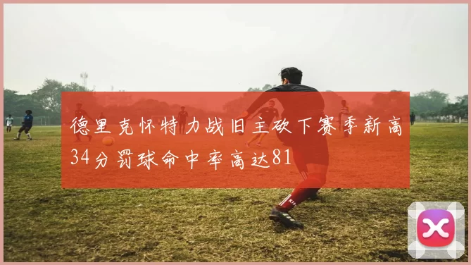 德里克怀特力战旧主砍下赛季新高34分罚球命中率高达81