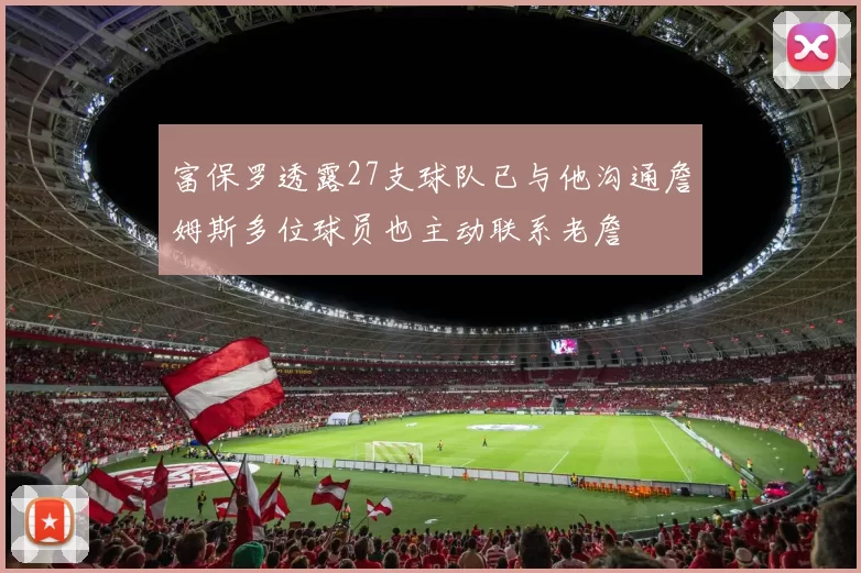 富保罗透露27支球队已与他沟通詹姆斯多位球员也主动联系老詹