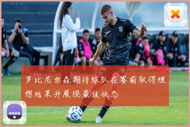 罗比尼尔森期待球队在赛前取得理想结果并展现最佳状态