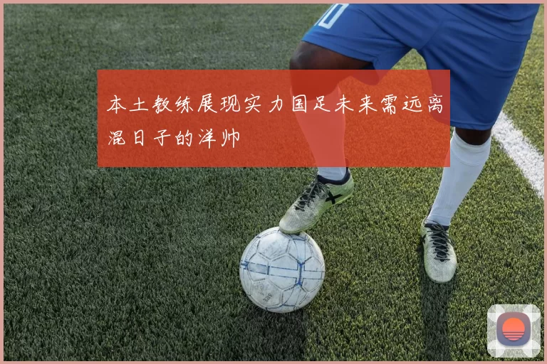 本土教练展现实力国足未来需远离混日子的洋帅