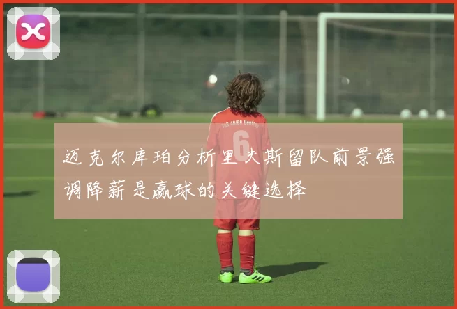 迈克尔库珀分析里夫斯留队前景强调降薪是赢球的关键选择