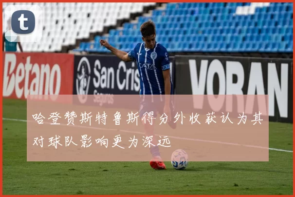 哈登赞斯特鲁斯得分外收获认为其对球队影响更为深远